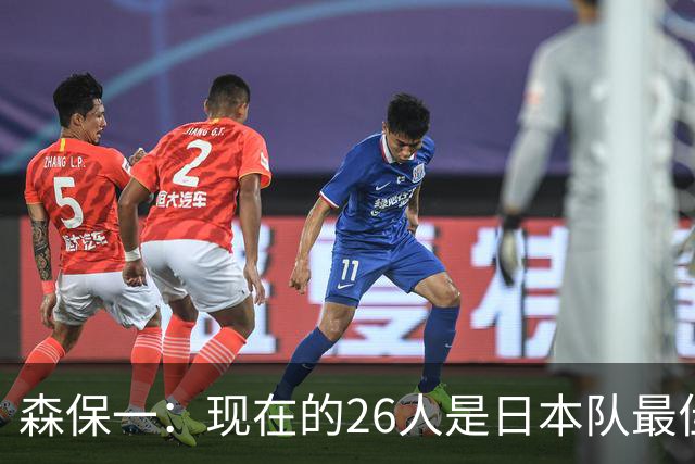 森保一：现在的26人是日本队最佳阵 接下来每场比赛都要全力取胜